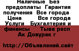 Наличные. Без предоплаты. Гарантия получения. Все города. › Цена ­ 15 - Все города Услуги » Бухгалтерия и финансы   . Тыва респ.,Ак-Довурак г.